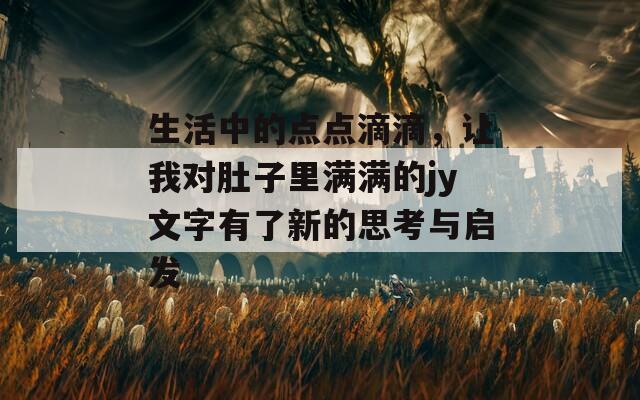 生活中的点点滴滴，让我对肚子里满满的jy文字有了新的思考与启发