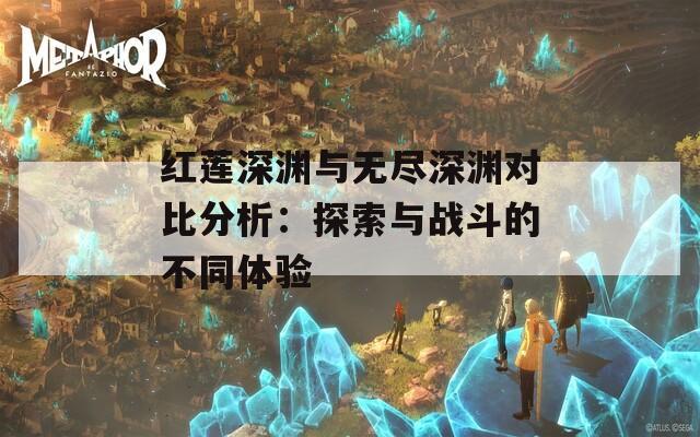 红莲深渊与无尽深渊对比分析：探索与战斗的不同体验