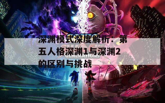 深渊模式深度解析：第五人格深渊1与深渊2的区别与挑战