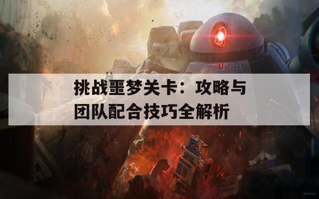 挑战噩梦关卡：攻略与团队配合技巧全解析