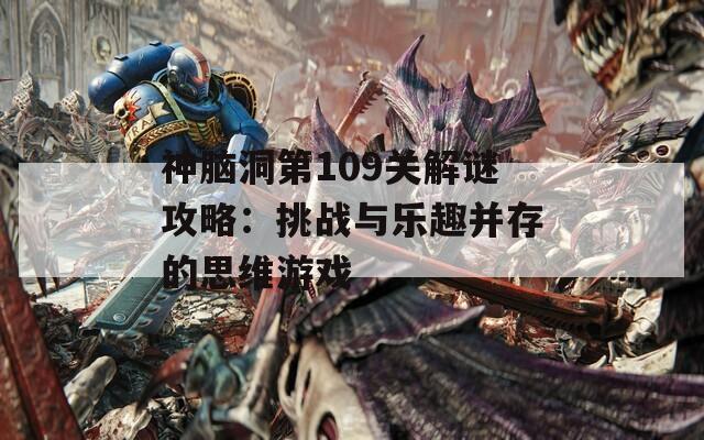 神脑洞第109关解谜攻略：挑战与乐趣并存的思维游戏