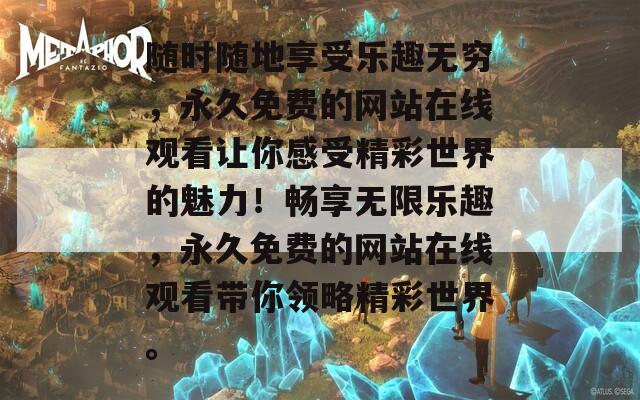 随时随地享受乐趣无穷，永久免费的网站在线观看让你感受精彩世界的魅力！畅享无限乐趣，永久免费的网站在线观看带你领略精彩世界。