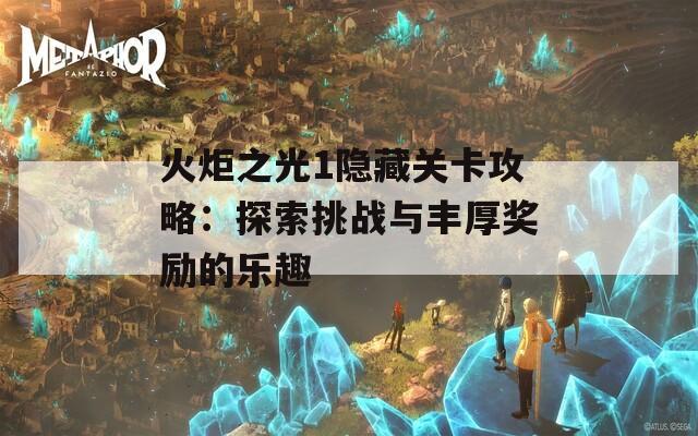 火炬之光1隐藏关卡攻略：探索挑战与丰厚奖励的乐趣