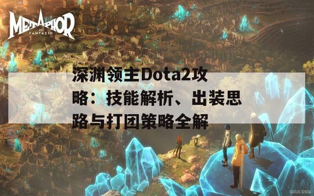 深渊领主Dota2攻略：技能解析、出装思路与打团策略全解