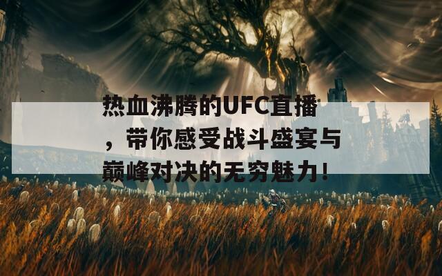 热血沸腾的UFC直播，带你感受战斗盛宴与巅峰对决的无穷魅力！