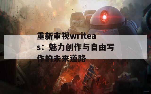 重新审视writeas：魅力创作与自由写作的未来道路