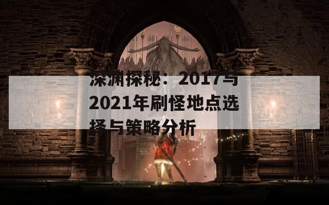 深渊探秘：2017与2021年刷怪地点选择与策略分析