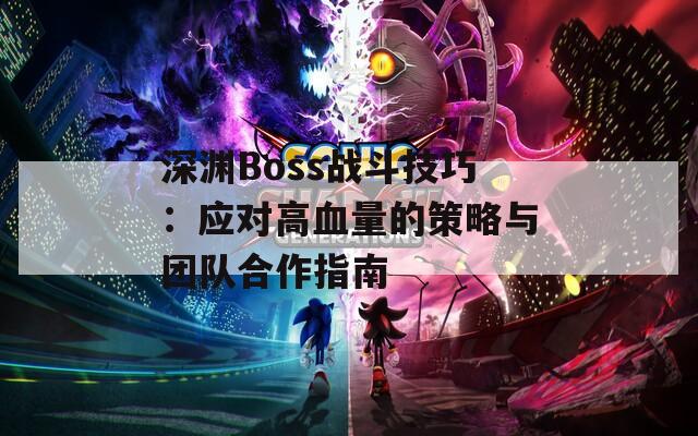 深渊Boss战斗技巧：应对高血量的策略与团队合作指南