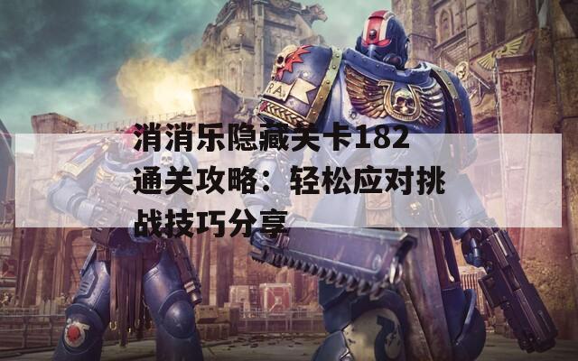 消消乐隐藏关卡182通关攻略：轻松应对挑战技巧分享