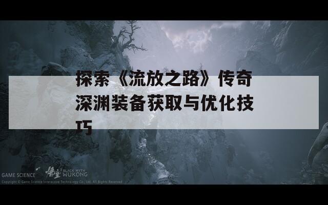 探索《流放之路》传奇深渊装备获取与优化技巧