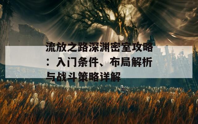 流放之路深渊密室攻略：入门条件、布局解析与战斗策略详解