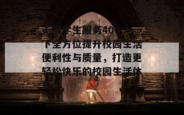 无锡学生服务400一下全方位提升校园生活便利性与质量，打造更轻松快乐的校园生活体验！