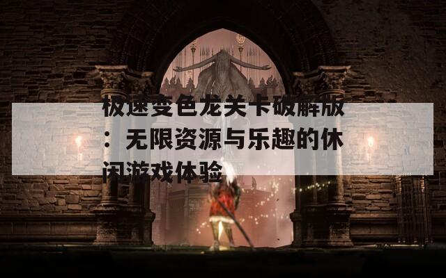 极速变色龙关卡破解版：无限资源与乐趣的休闲游戏体验