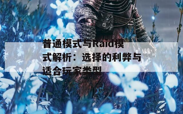 普通模式与Raid模式解析：选择的利弊与适合玩家类型