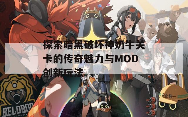 探索暗黑破坏神奶牛关卡的传奇魅力与MOD创新玩法