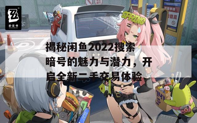 揭秘闲鱼2022搜索暗号的魅力与潜力，开启全新二手交易体验