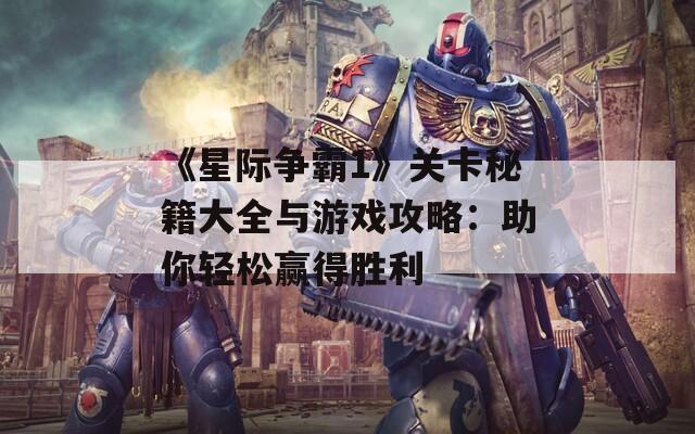 《星际争霸1》关卡秘籍大全与游戏攻略：助你轻松赢得胜利