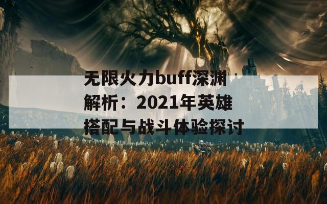 无限火力buff深渊解析：2021年英雄搭配与战斗体验探讨