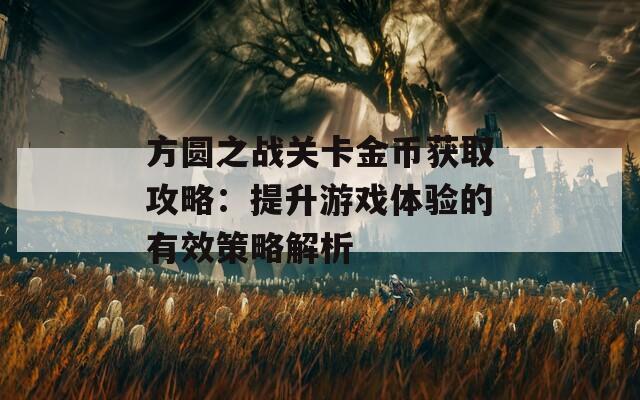 方圆之战关卡金币获取攻略：提升游戏体验的有效策略解析