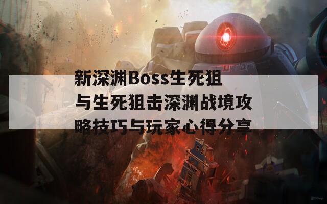 新深渊Boss生死狙与生死狙击深渊战境攻略技巧与玩家心得分享