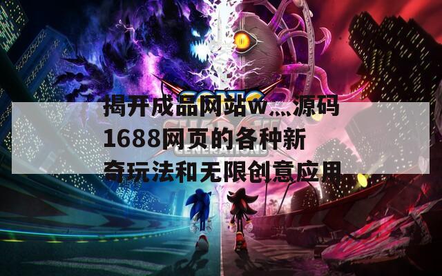 揭开成品网站w灬源码1688网页的各种新奇玩法和无限创意应用