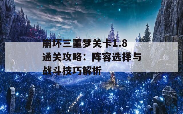 崩坏三噩梦关卡1.8通关攻略：阵容选择与战斗技巧解析