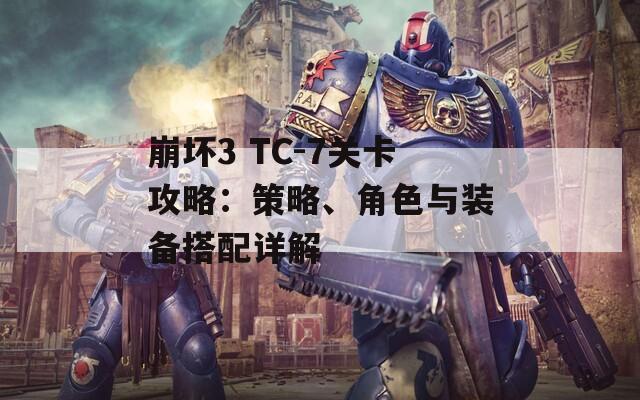 崩坏3 TC-7关卡攻略：策略、角色与装备搭配详解