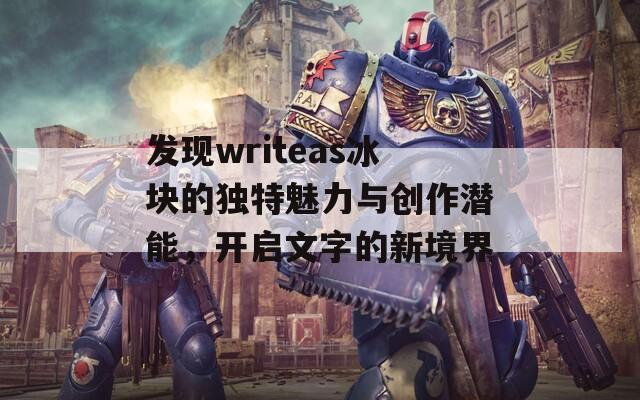 发现writeas冰块的独特魅力与创作潜能，开启文字的新境界