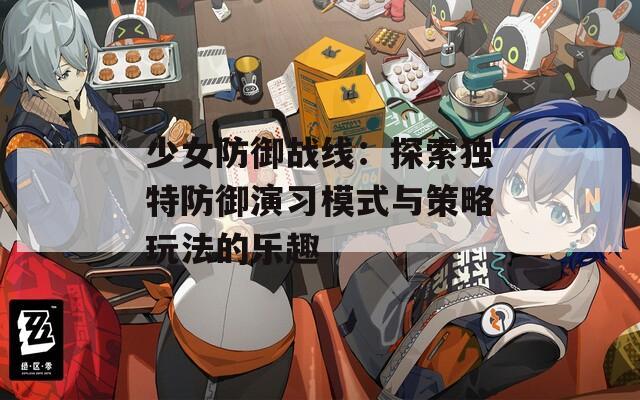 少女防御战线：探索独特防御演习模式与策略玩法的乐趣