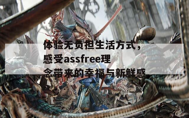 体验无负担生活方式，感受assfree理念带来的幸福与新鲜感