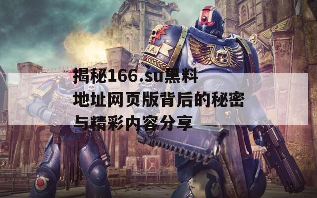 揭秘166.su黑料地址网页版背后的秘密与精彩内容分享