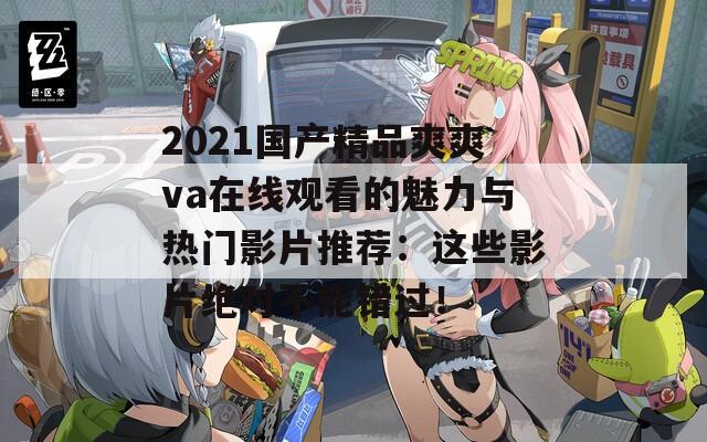 2021国产精品爽爽va在线观看的魅力与热门影片推荐：这些影片绝对不能错过！