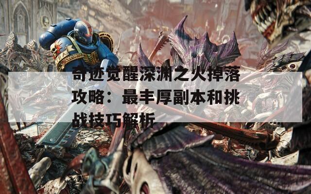 奇迹觉醒深渊之火掉落攻略：最丰厚副本和挑战技巧解析