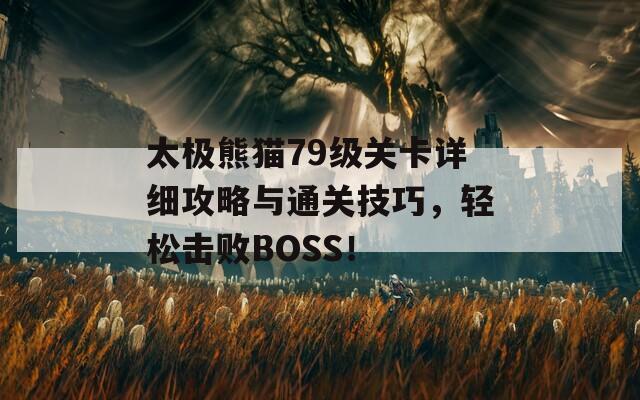 太极熊猫79级关卡详细攻略与通关技巧，轻松击败BOSS！