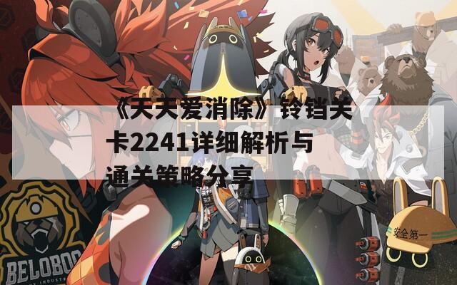 《天天爱消除》铃铛关卡2241详细解析与通关策略分享