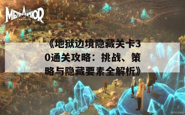 《地狱边境隐藏关卡30通关攻略：挑战、策略与隐藏要素全解析》