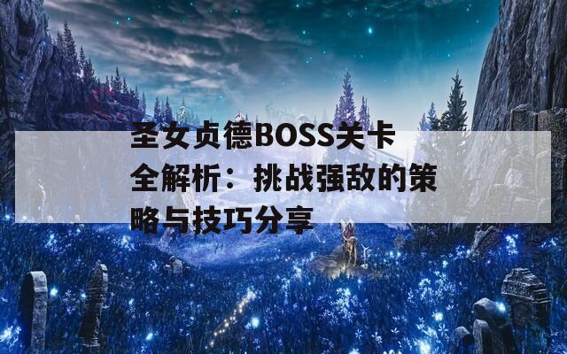 圣女贞德BOSS关卡全解析：挑战强敌的策略与技巧分享