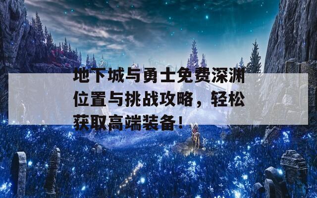 地下城与勇士免费深渊位置与挑战攻略，轻松获取高端装备！