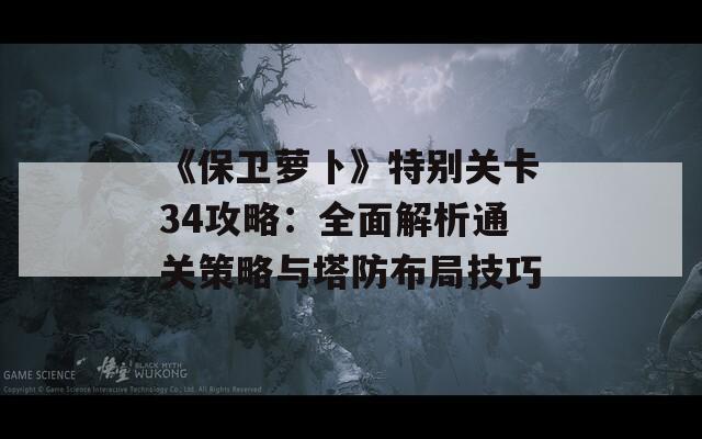 《保卫萝卜》特别关卡34攻略：全面解析通关策略与塔防布局技巧