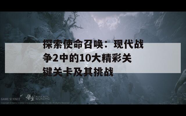 探索使命召唤：现代战争2中的10大精彩关键关卡及其挑战