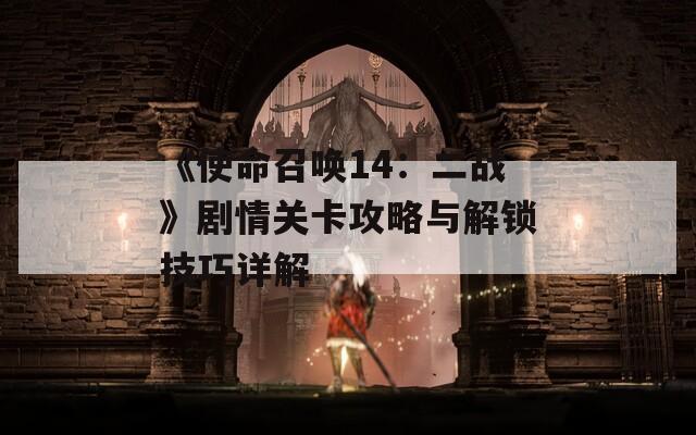 《使命召唤14：二战》剧情关卡攻略与解锁技巧详解