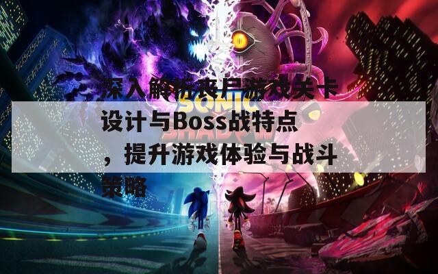 深入解析丧尸游戏关卡设计与Boss战特点，提升游戏体验与战斗策略