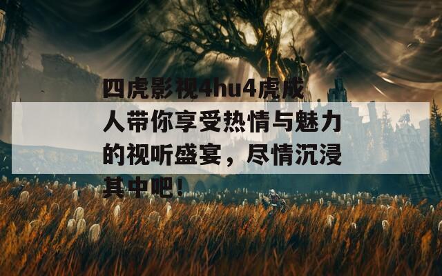 四虎影视4hu4虎成人带你享受热情与魅力的视听盛宴，尽情沉浸其中吧！