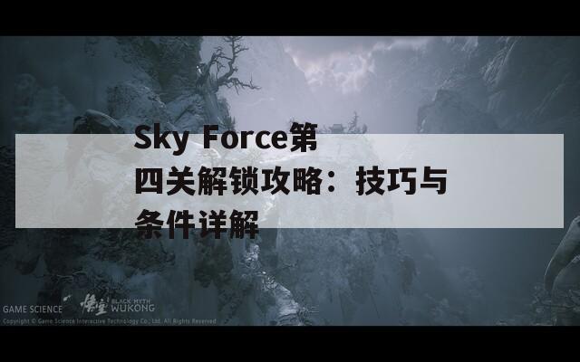 Sky Force第四关解锁攻略：技巧与条件详解