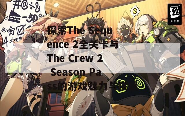 探索The Sequence 2全关卡与The Crew 2 Season Pass的游戏魅力与挑战