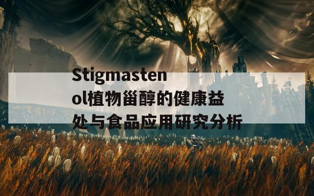 Stigmastenol植物甾醇的健康益处与食品应用研究分析