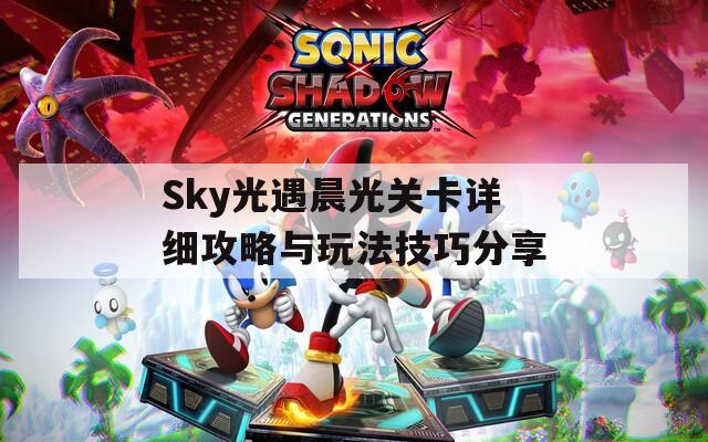 Sky光遇晨光关卡详细攻略与玩法技巧分享