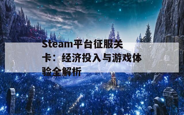 Steam平台征服关卡：经济投入与游戏体验全解析