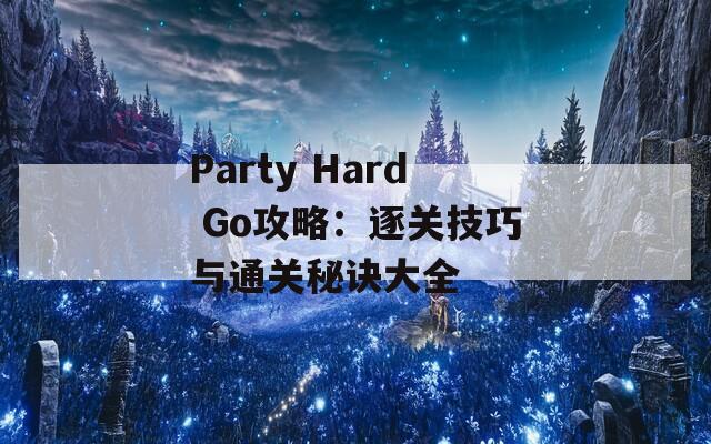 Party Hard Go攻略：逐关技巧与通关秘诀大全