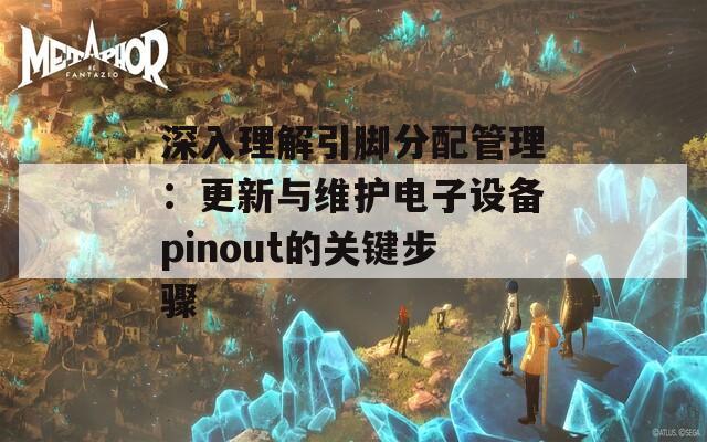 深入理解引脚分配管理：更新与维护电子设备pinout的关键步骤